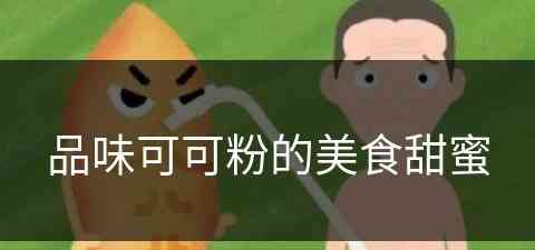 品味可可粉的美食甜蜜(品味可可粉的美食甜蜜作文)